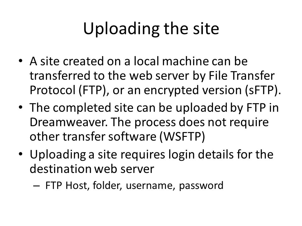 Uploading the site A site created on a local machine can be transferred to the web server by File Transfer Protocol (FTP), or an encrypted version (sFTP).