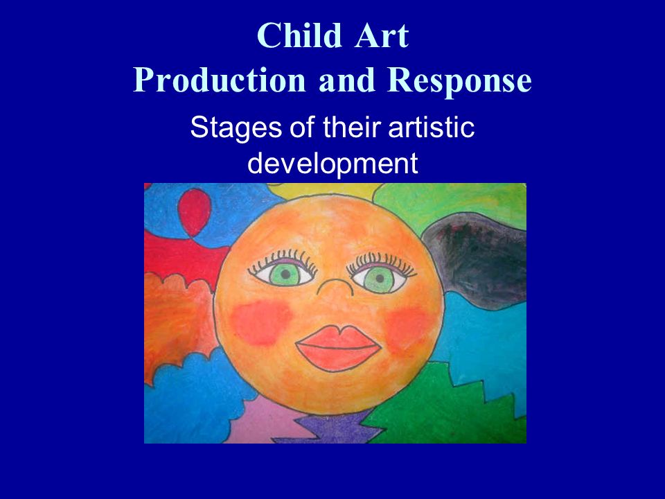 Child Art Production and Response Stages of their artistic development