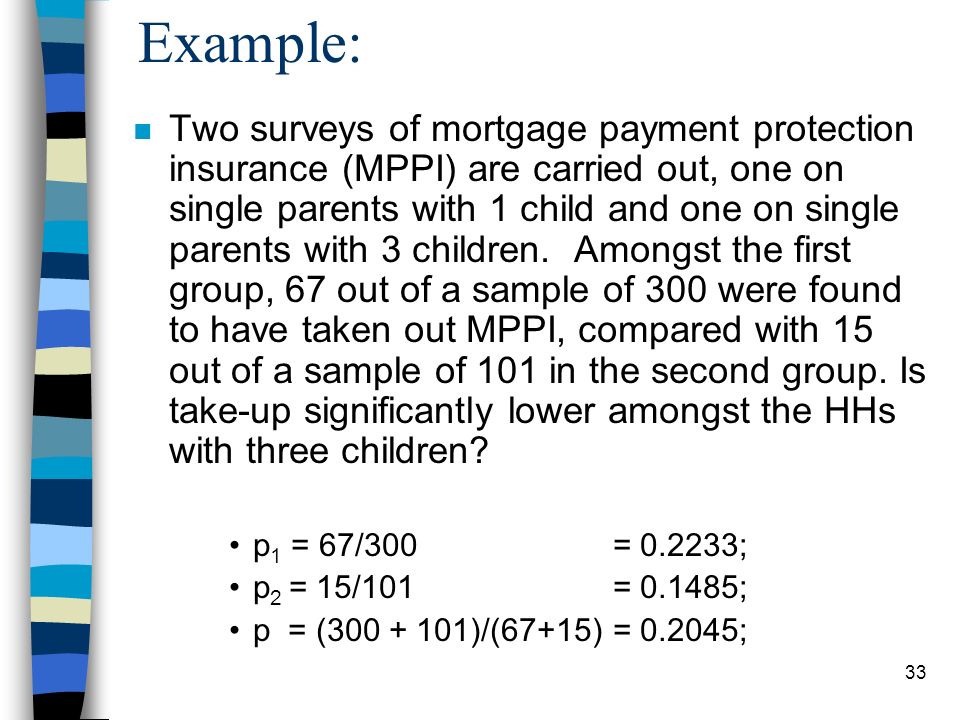 33 Example: n Two surveys of mortgage payment protection insurance (MPPI) are carried out, one on single parents with 1 child and one on single parents with 3 children.