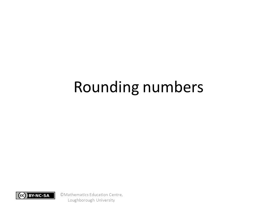 Rounding numbers ©Mathematics Education Centre, Loughborough University