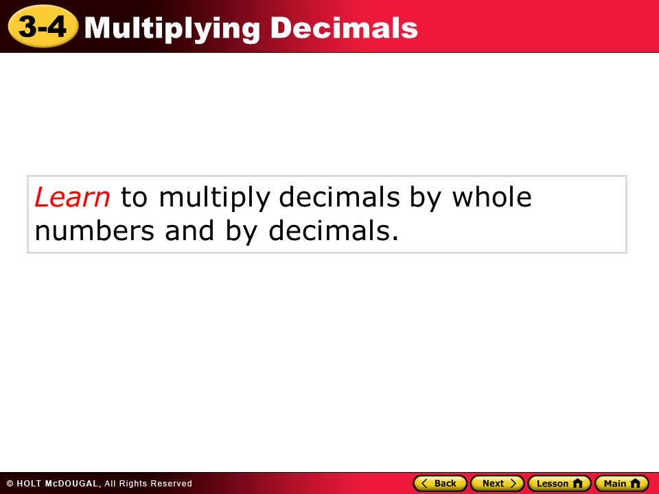 3-4 Multiplying Decimals Learn to multiply decimals by whole numbers and by decimals.