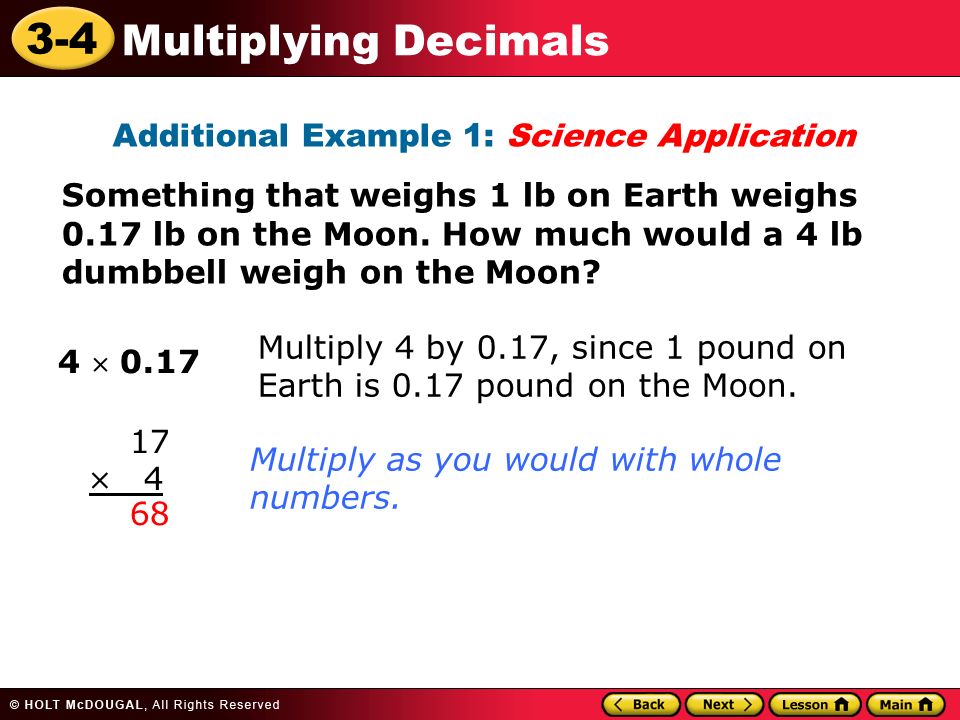 3-4 Multiplying Decimals Additional Example 1: Science Application Something that weighs 1 lb on Earth weighs 0.17 lb on the Moon.