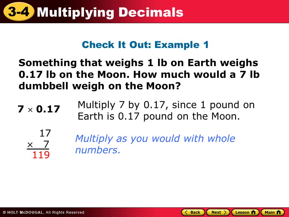 3-4 Multiplying Decimals Check It Out: Example 1 Something that weighs 1 lb on Earth weighs 0.17 lb on the Moon.
