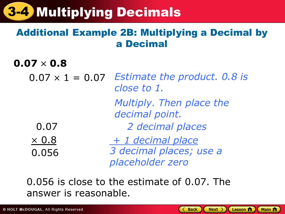 3-4 Multiplying Decimals Additional Example 2B: Multiplying a Decimal by a Decimal 0.07  0.8 Multiply.