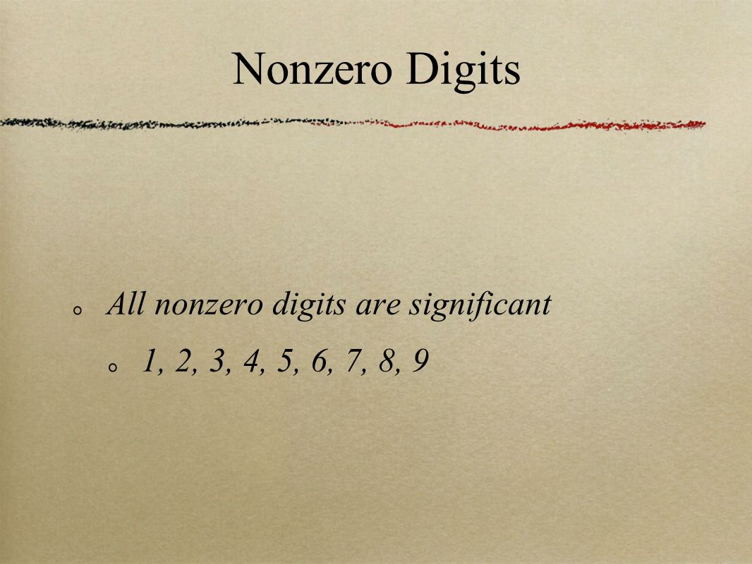 All nonzero digits are significant 1, 2, 3, 4, 5, 6, 7, 8, 9 Nonzero Digits
