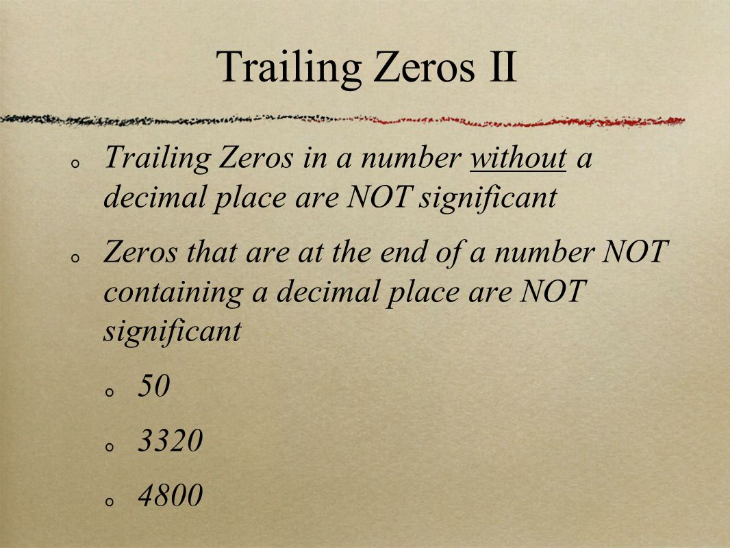 Trailing Zeros in a number without a decimal place are NOT significant Zeros that are at the end of a number NOT containing a decimal place are NOT significant Trailing Zeros II