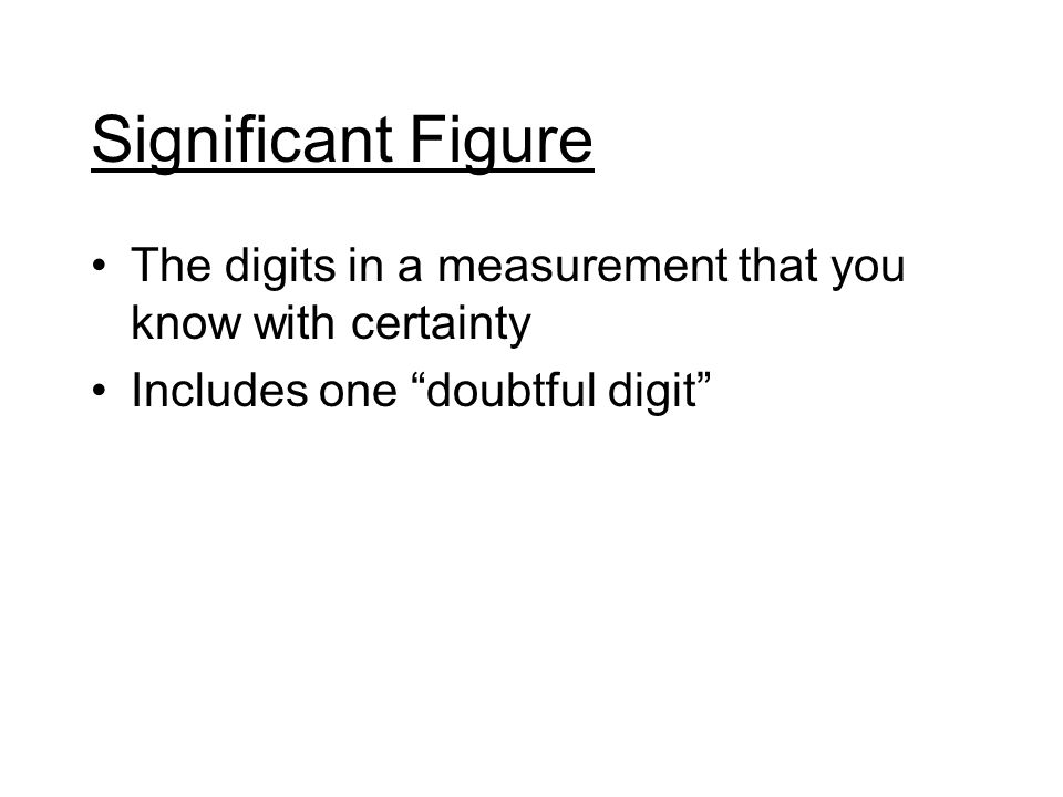 Significant Figure The digits in a measurement that you know with certainty Includes one doubtful digit