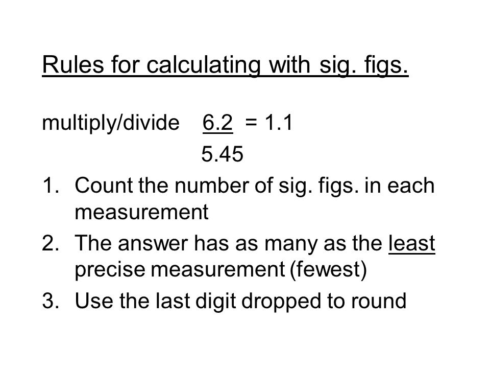 Rules for calculating with sig. figs. multiply/divide 6.2 = Count the number of sig.
