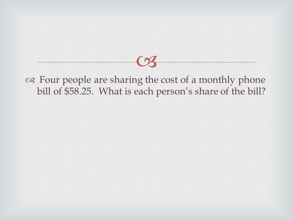   Four people are sharing the cost of a monthly phone bill of $58.25.