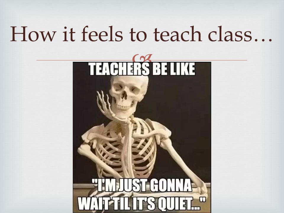  How it feels to teach class…