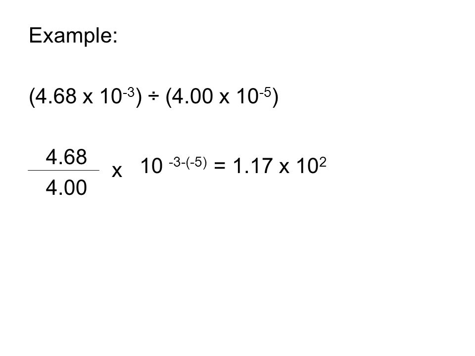 Example: (4.68 x ) ÷ (4.00 x ) x (-5) = 1.17 x 10 2