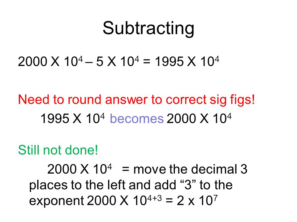 Subtracting 2000 X 10 4 – 5 X 10 4 = 1995 X 10 4 Need to round answer to correct sig figs.