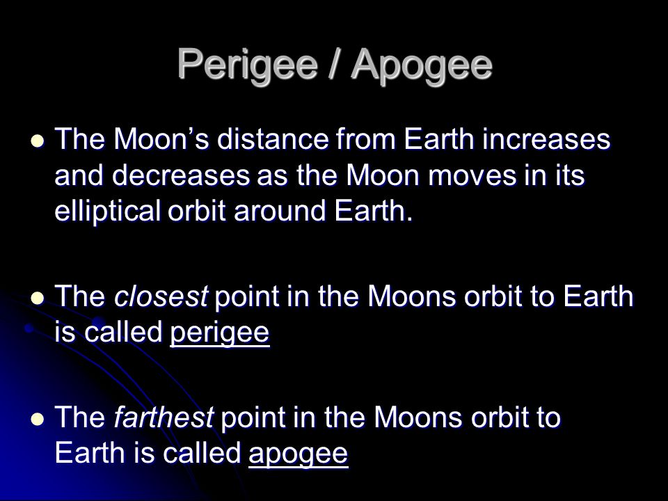 Perigee / Apogee The Moon’s distance from Earth increases and decreases as the Moon moves in its elliptical orbit around Earth.