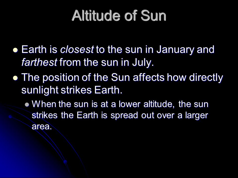 Altitude of Sun Earth is closest to the sun in January and farthest from the sun in July.