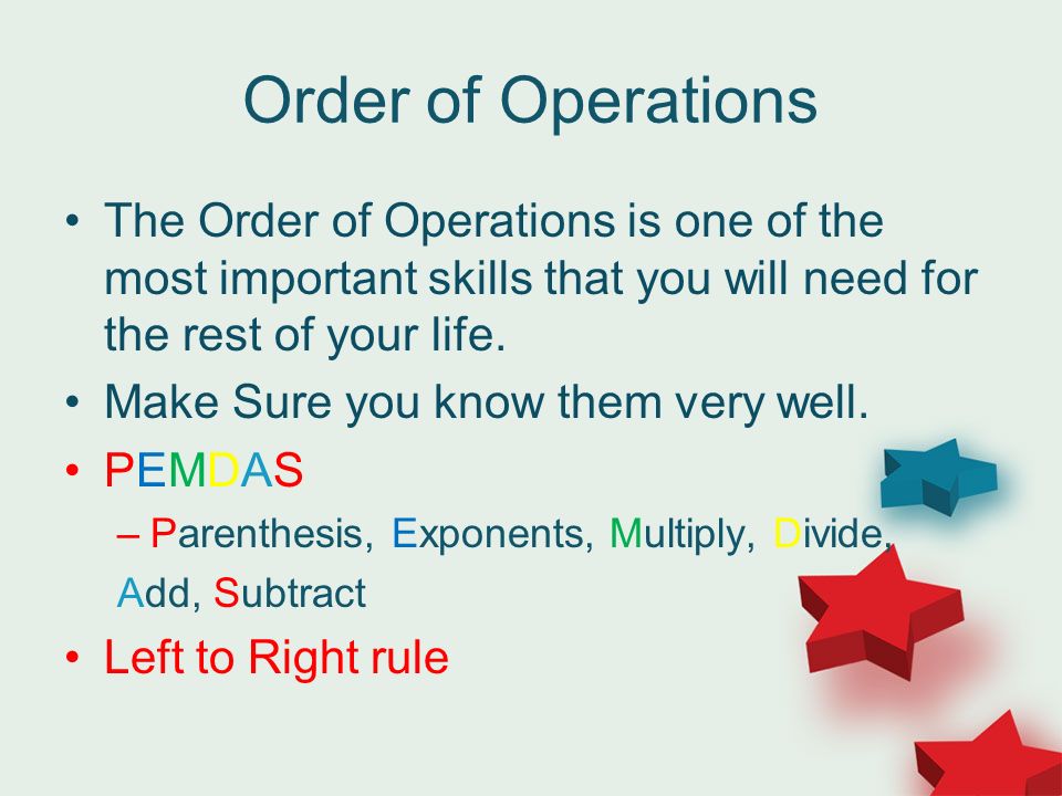 Order of Operations The Order of Operations is one of the most important skills that you will need for the rest of your life.