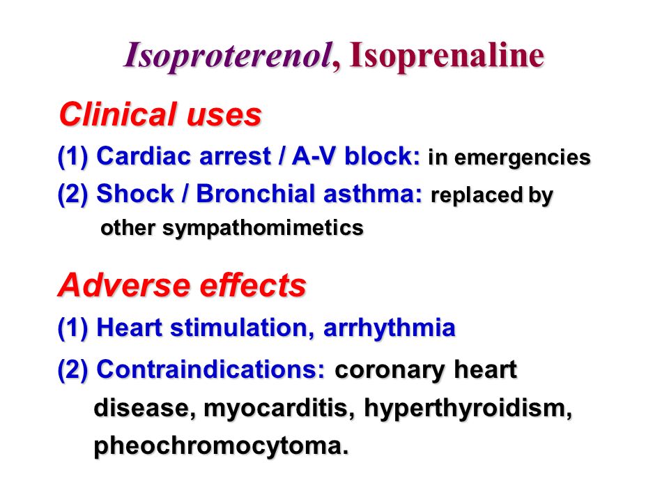 Clinical uses (1) Cardiac arrest / A-V block: in emergencies (2) Shock / Bronchial asthma: replaced by other sympathomimetics other sympathomimetics Adverse effects (1) Heart stimulation, arrhythmia (2) Contraindications: coronary heart disease, myocarditis, hyperthyroidism, disease, myocarditis, hyperthyroidism, pheochromocytoma.