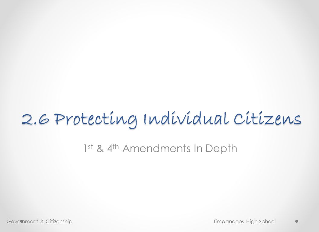 2.6 Protecting Individual Citizens 1 st & 4 th Amendments In Depth Government & Citizenship Timpanogos High School