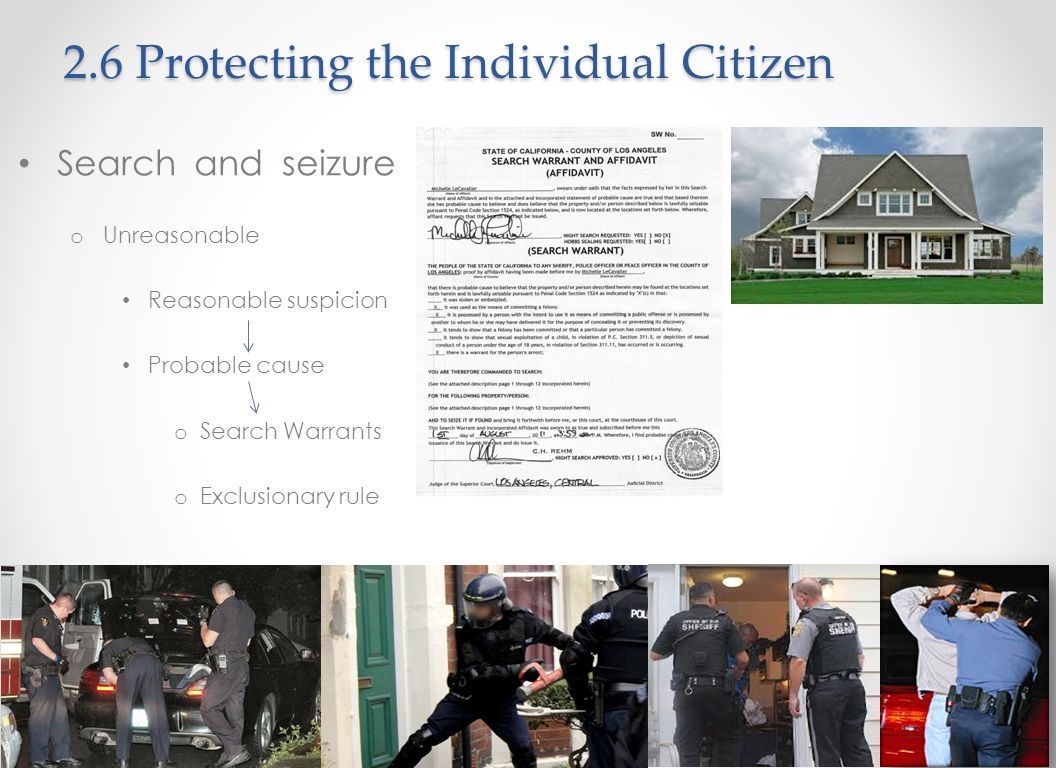 Search and seizure o Unreasonable Reasonable suspicion Probable cause o Search Warrants o Exclusionary rule 2.6 Protecting the Individual Citizen