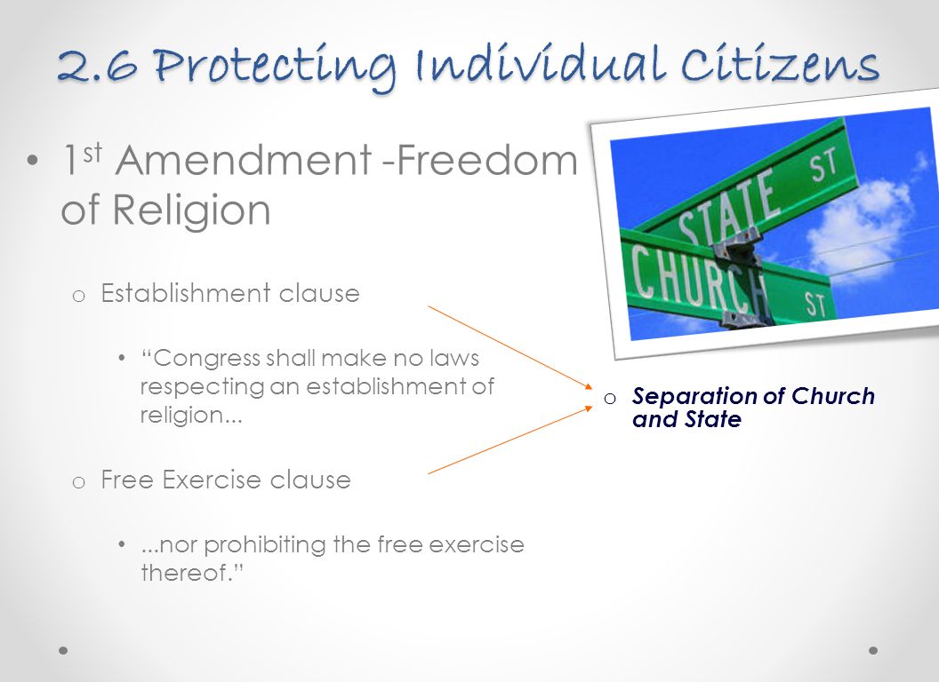 2.6 Protecting Individual Citizens 1 st Amendment -Freedom of Religion o Establishment clause Congress shall make no laws respecting an establishment of religion...