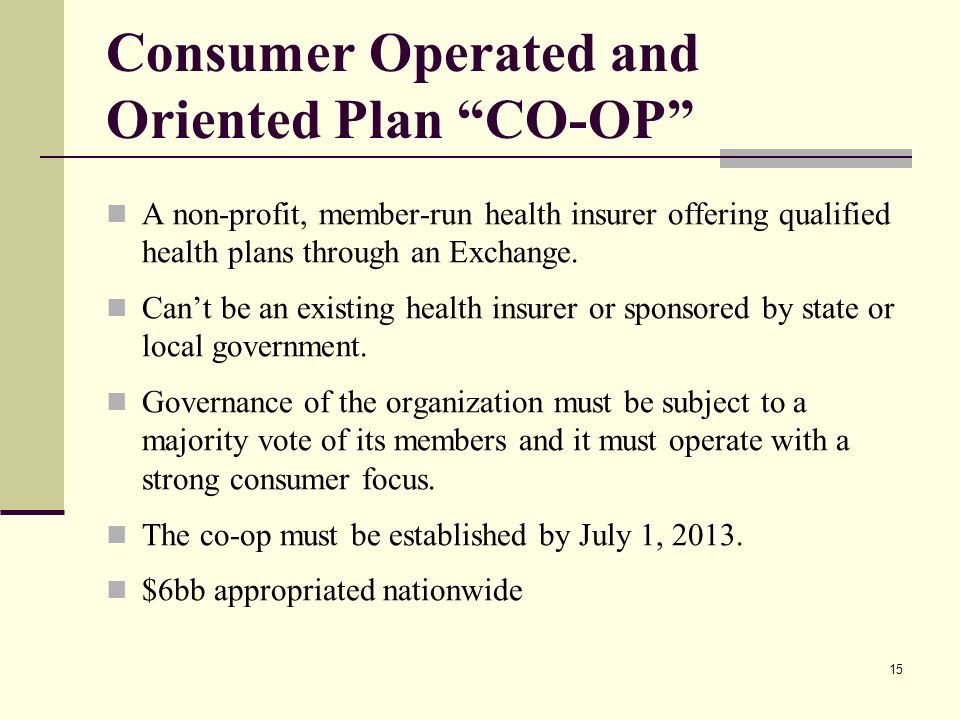 15 Consumer Operated and Oriented Plan CO-OP A non-profit, member-run health insurer offering qualified health plans through an Exchange.
