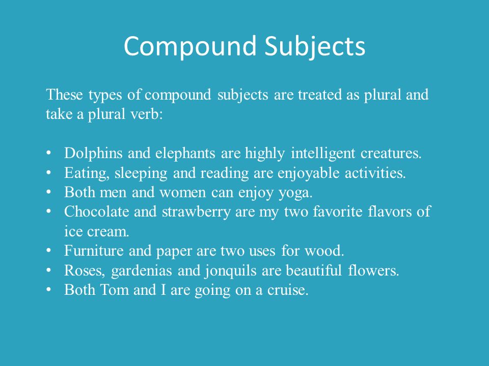 Compound Subjects These types of compound subjects are treated as plural and take a plural verb: Dolphins and elephants are highly intelligent creatures.