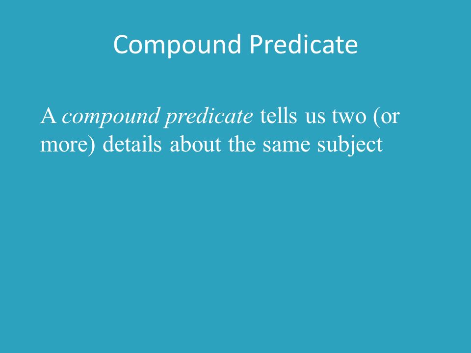Compound Predicate A compound predicate tells us two (or more) details about the same subject