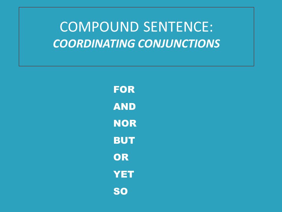 COMPOUND SENTENCE: COORDINATING CONJUNCTIONS FOR AND NOR BUT OR YET SO