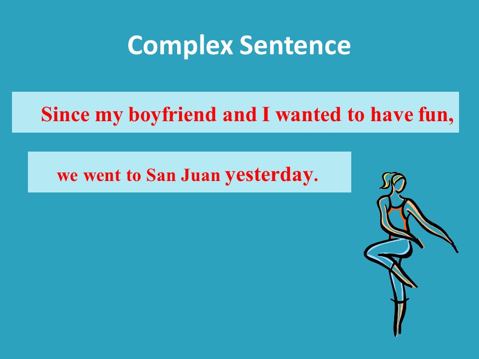 Complex Sentence Since my boyfriend and I wanted to have fun, we went to San Juan yesterday.