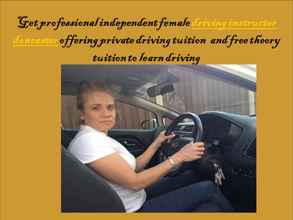 Get professional independent female driving instructor doncaster offering private driving tuition and free theory tuition to learn drivingdriving instructor doncaster