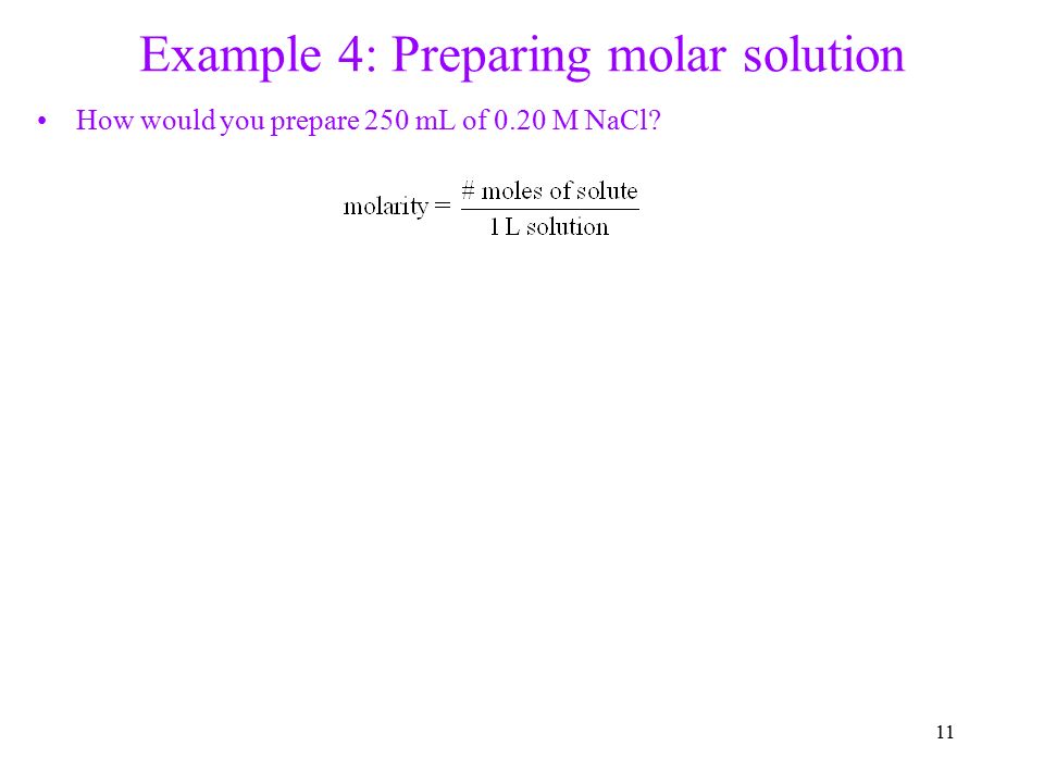 11 Example 4: Preparing molar solution How would you prepare 250 mL of 0.20 M NaCl