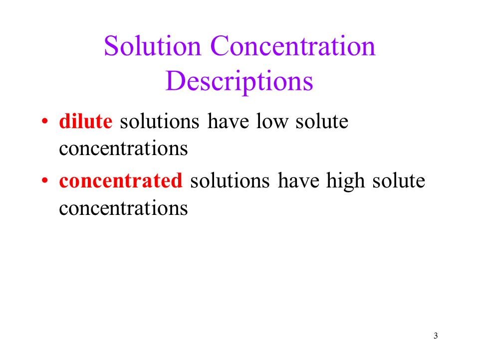 3 Solution Concentration Descriptions dilute solutions have low solute concentrations concentrated solutions have high solute concentrations