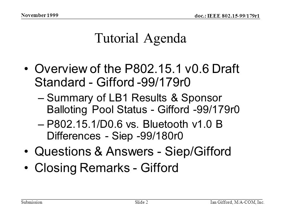 doc.: IEEE /179r1 Submission November 1999 Ian Gifford, M/A-COM, Inc.Slide 2 Tutorial Agenda Overview of the P v0.6 Draft Standard - Gifford -99/179r0 –Summary of LB1 Results & Sponsor Balloting Pool Status - Gifford -99/179r0 –P /D0.6 vs.