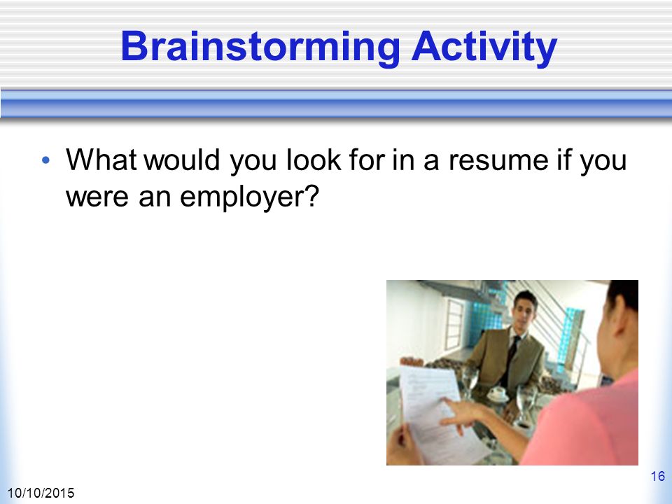 10/10/ Brainstorming Activity What would you look for in a resume if you were an employer