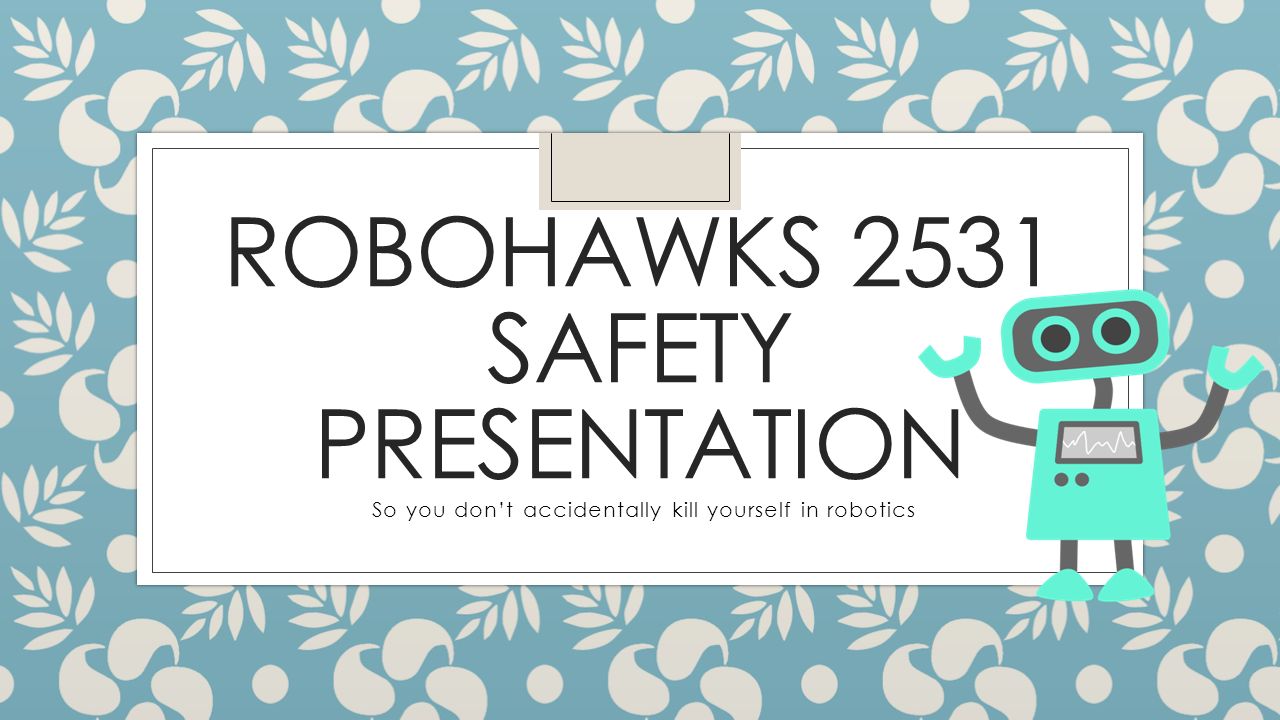1 ROBOHAWKS 2531 SAFETY PRESENTATION So you don't accidentally kill yourself in robotics