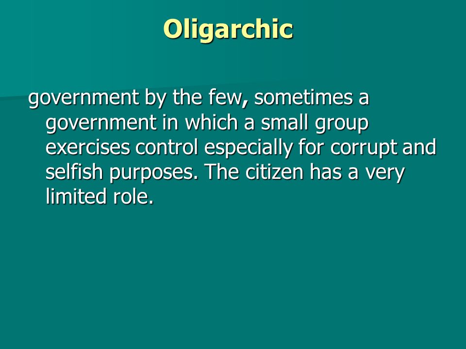 Oligarchic government by the few, sometimes a government in which a small group exercises control especially for corrupt and selfish purposes.