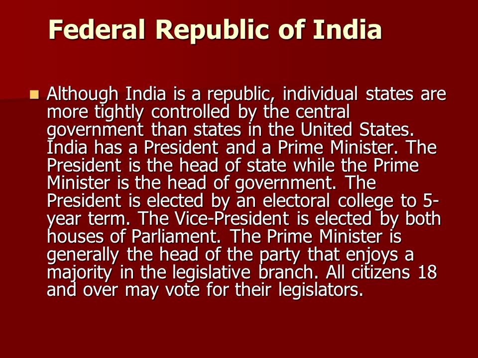 Federal Republic of India Although India is a republic, individual states are more tightly controlled by the central government than states in the United States.