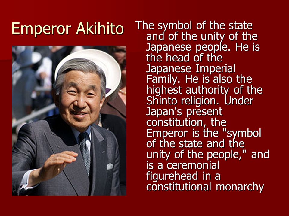 Emperor Akihito The symbol of the state and of the unity of the Japanese people.