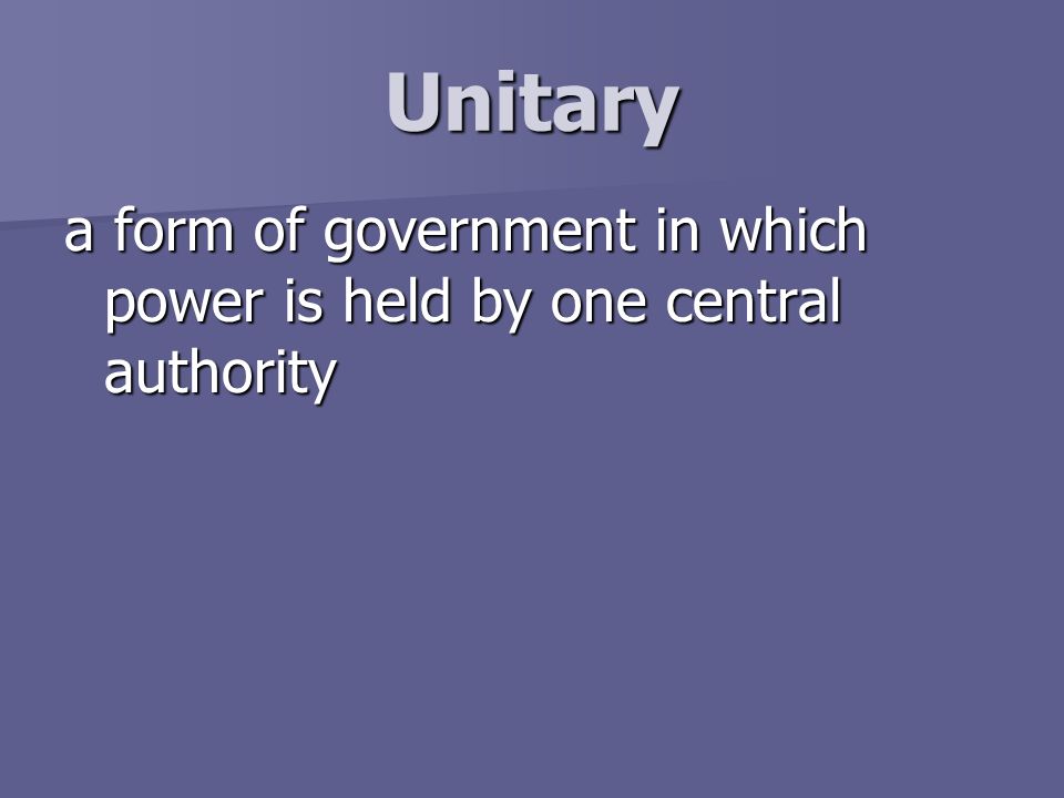 Unitary a form of government in which power is held by one central authority