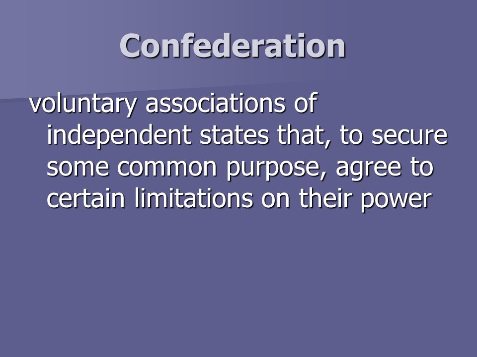 Confederation voluntary associations of independent states that, to secure some common purpose, agree to certain limitations on their power