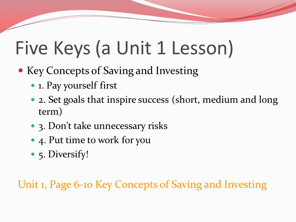 Five Keys (a Unit 1 Lesson) Key Concepts of Saving and Investing 1.
