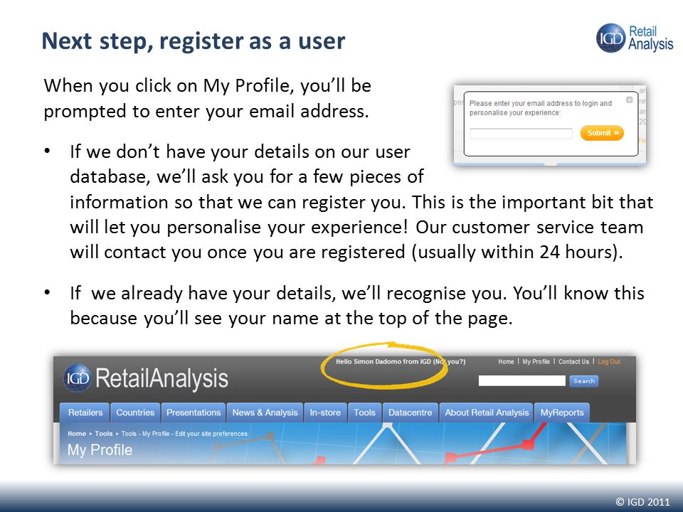 © IGD 2011 Next step, register as a user When you click on My Profile, you’ll be prompted to enter your  address.