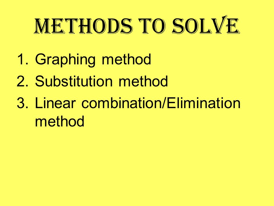 Methods to Solve 1.Graphing method 2.Substitution method 3.Linear combination/Elimination method