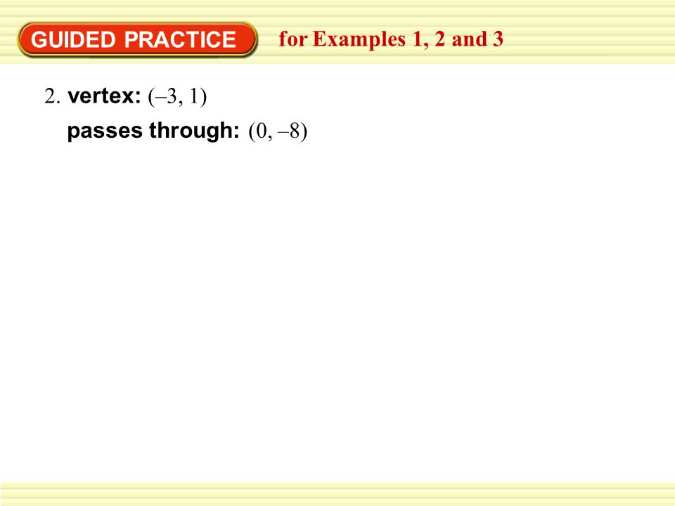 GUIDED PRACTICE for Examples 1, 2 and 3 2. vertex: (–3, 1) passes through: (0, –8)