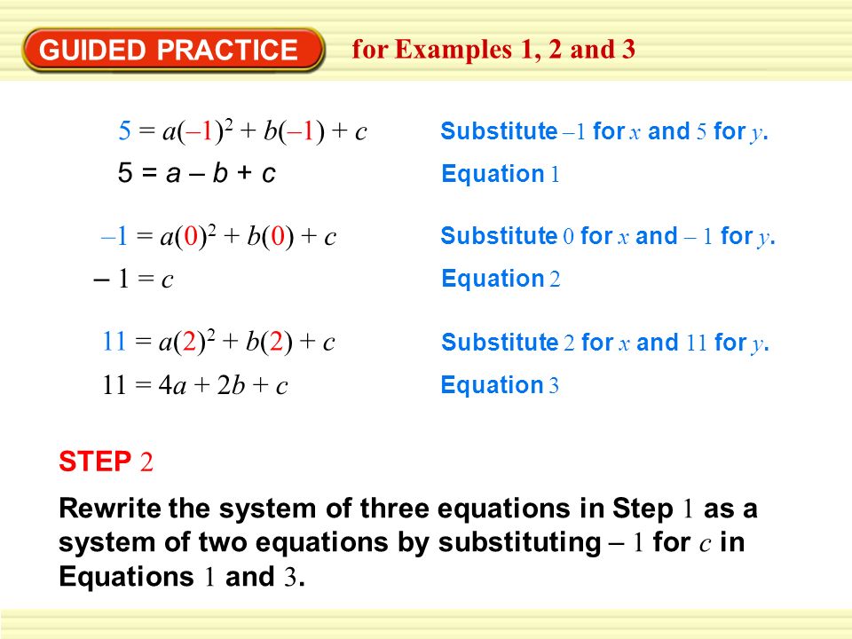 GUIDED PRACTICE for Examples 1, 2 and 3 5 = a(–1) 2 + b(–1) + c Substitute –1 for x and 5 for y.