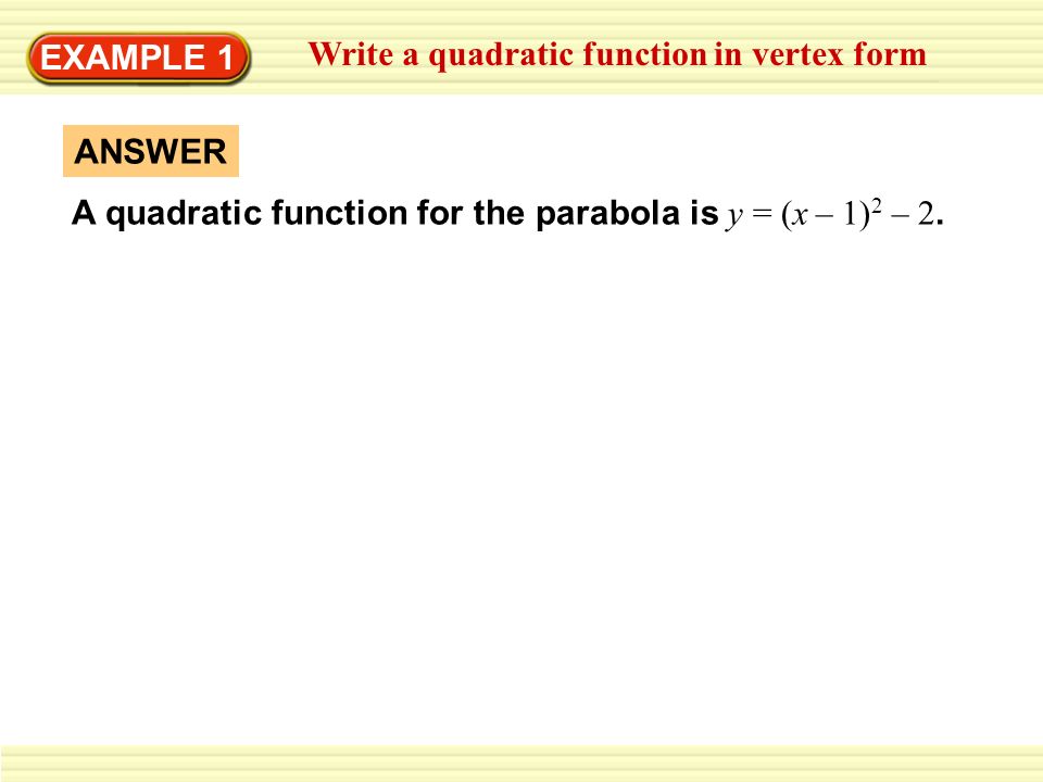 EXAMPLE 1 Write a quadratic function in vertex form A quadratic function for the parabola is y = (x – 1) 2 – 2.