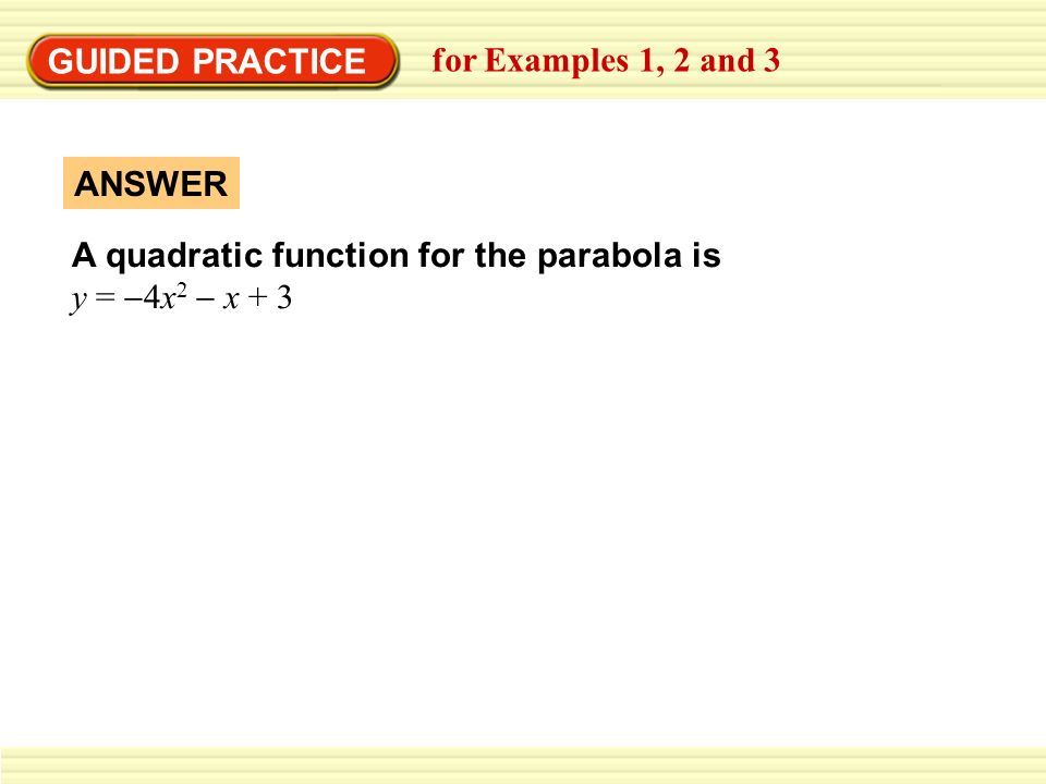 GUIDED PRACTICE for Examples 1, 2 and 3 ANSWER A quadratic function for the parabola is y =  4x 2  x + 3