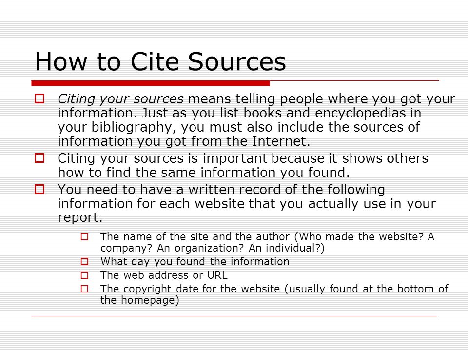 How to Cite Sources  Citing your sources means telling people where you got your information.