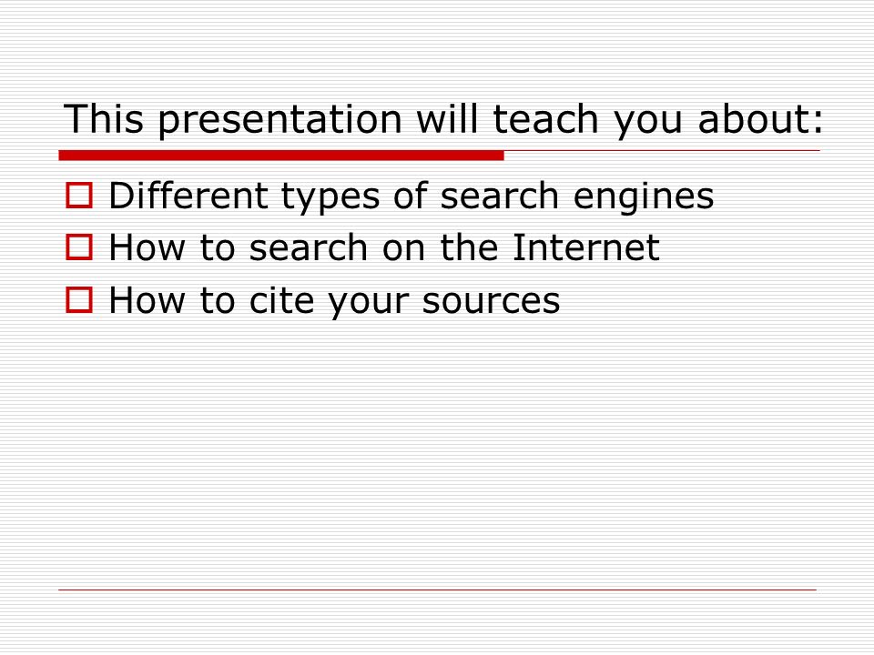 This presentation will teach you about:  Different types of search engines  How to search on the Internet  How to cite your sources