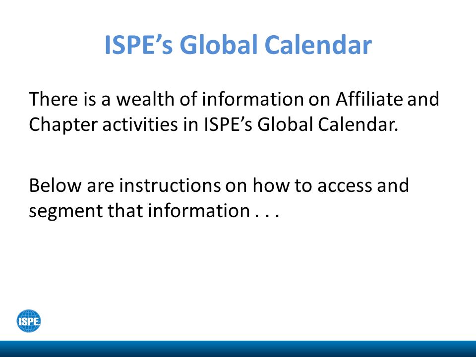 ISPE’s Global Calendar There is a wealth of information on Affiliate and Chapter activities in ISPE’s Global Calendar.
