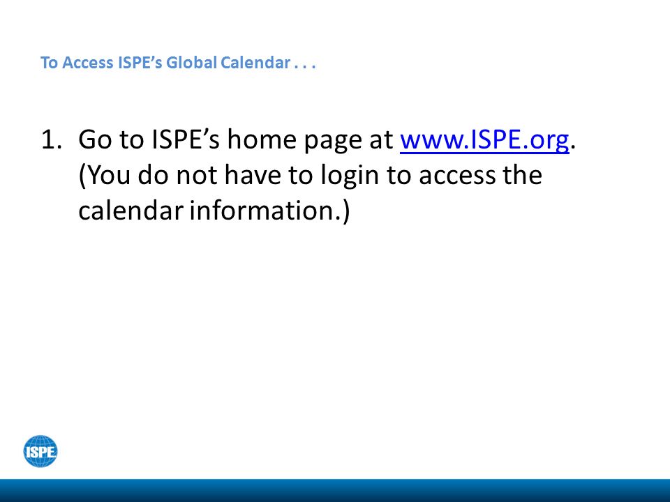 To Access ISPE’s Global Calendar... 1.Go to ISPE’s home page at